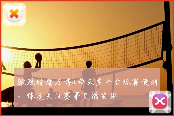 欧冠转播万博a带来多平台观赛便利,球迷关注赛事直播安排