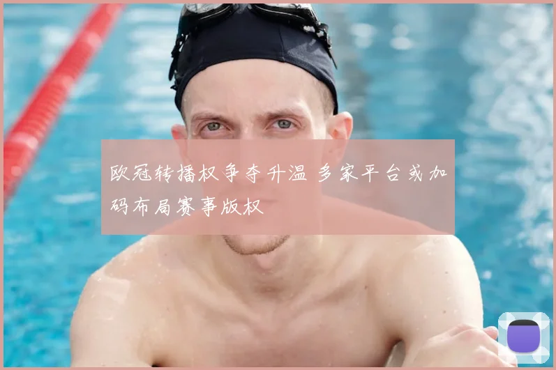 欧冠转播权争夺升温 多家平台或加码布局赛事版权