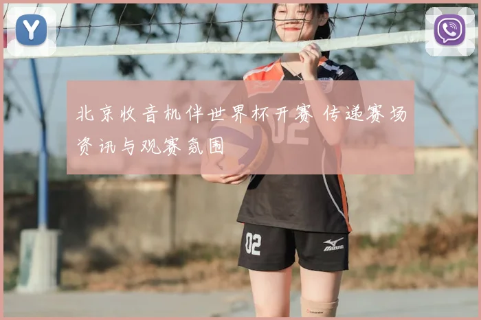 北京收音机伴世界杯开赛 传递赛场资讯与观赛氛围