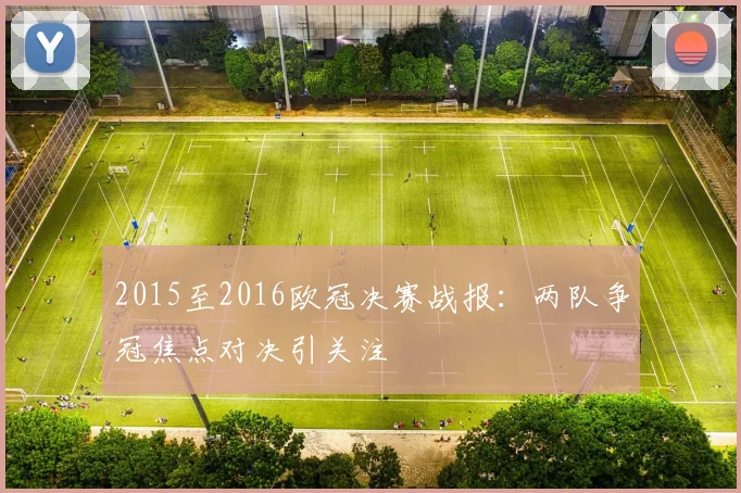 2015至2016欧冠决赛战报:两队争冠焦点对决引关注