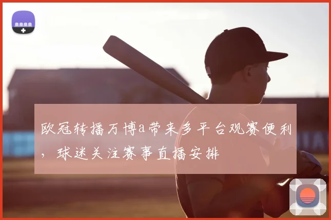 欧冠转播万博a带来多平台观赛便利，球迷关注赛事直播安排