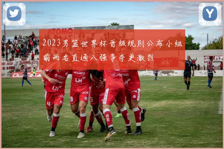 2023男篮世界杯晋级规则公布小组前两名直通八强争夺更激烈