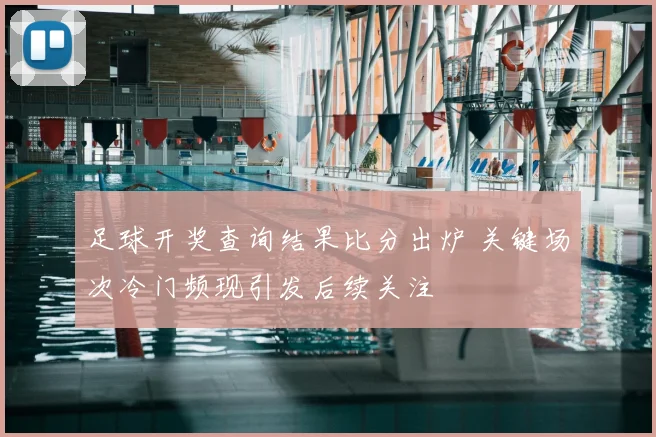 足球开奖查询结果比分出炉 关键场次冷门频现引发后续关注