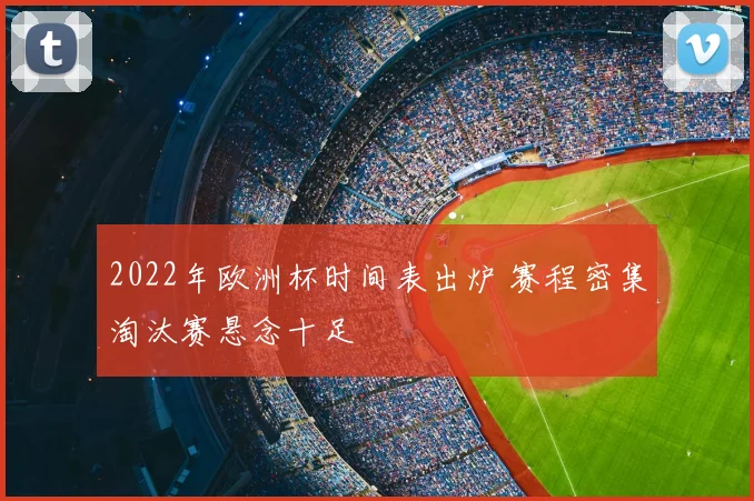 2022年欧洲杯时间表出炉 赛程密集淘汰赛悬念十足
