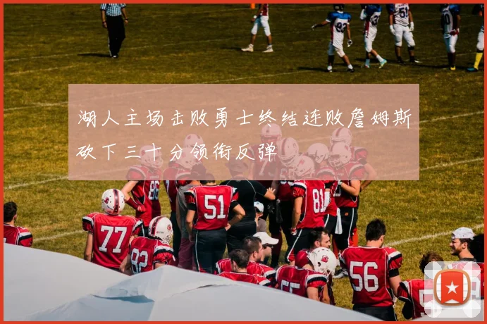 湖人主场击败勇士终结连败詹姆斯砍下三十分领衔反弹