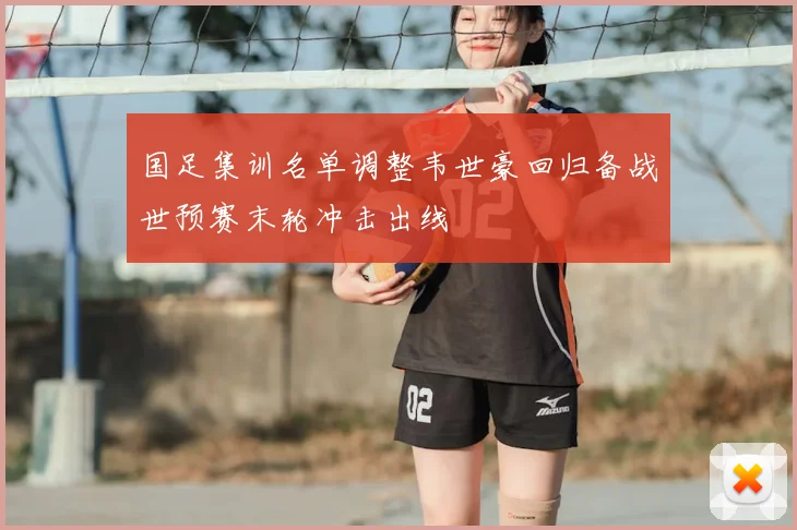国足集训名单调整韦世豪回归备战世预赛末轮冲击出线