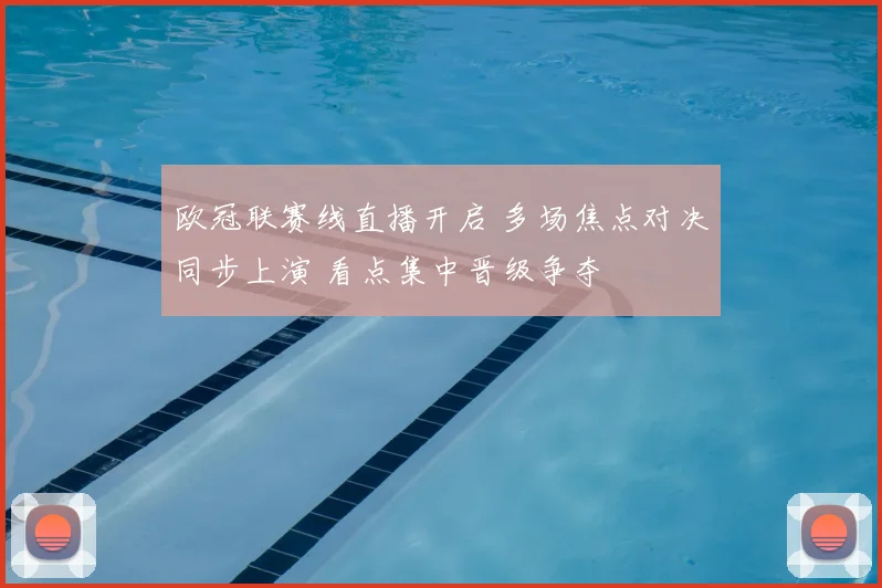欧冠联赛线直播开启 多场焦点对决同步上演 看点集中晋级争夺