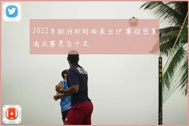 2022年欧洲杯时间表出炉 赛程密集淘汰赛悬念十足