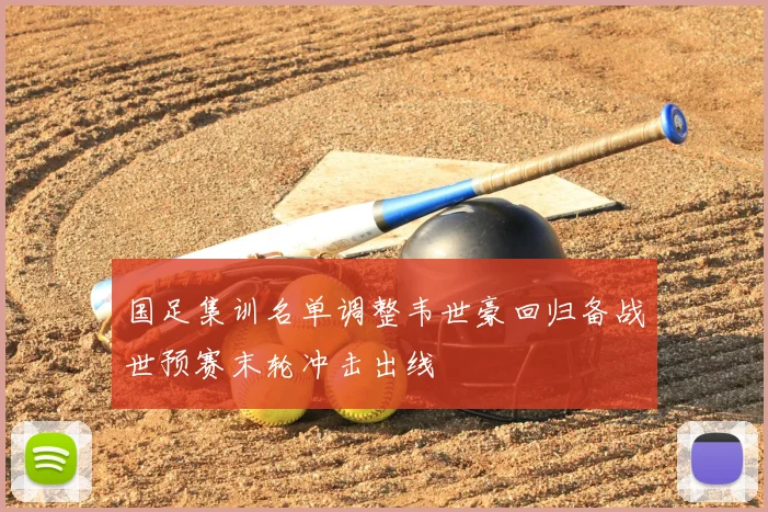 国足集训名单调整韦世豪回归备战世预赛末轮冲击出线