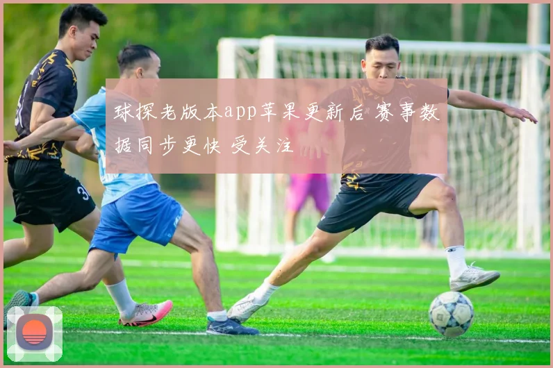 球探老版本app苹果更新后 赛事数据同步更快 受关注