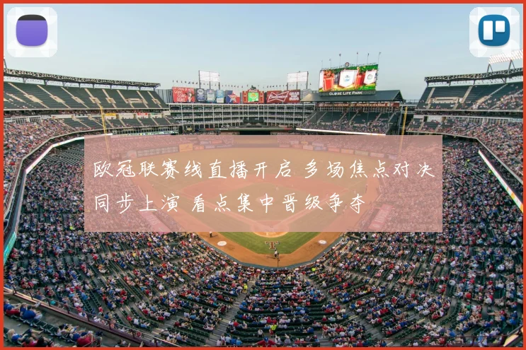 欧冠联赛线直播开启 多场焦点对决同步上演 看点集中晋级争夺