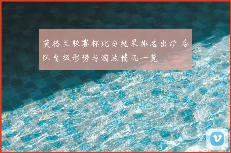 英格兰联赛杯比分结果排名出炉 各队晋级形势与淘汰情况一览